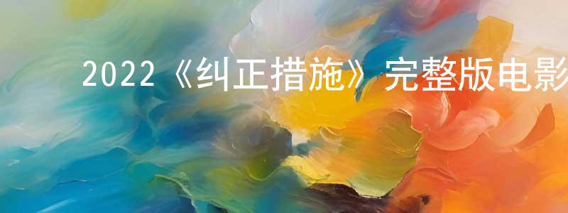 ﻿陈蓉丽发布﻿2022《纠正措施》完整版电影/在线观看/百度云-美剧天堂